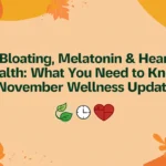 Bloating, Melatonin & Heart Health: What You Need to Know | November Wellness Update